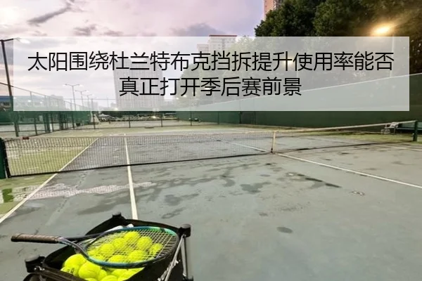 太阳围绕杜兰特布克挡拆提升使用率能否真正打开季后赛前景 - kaiyun