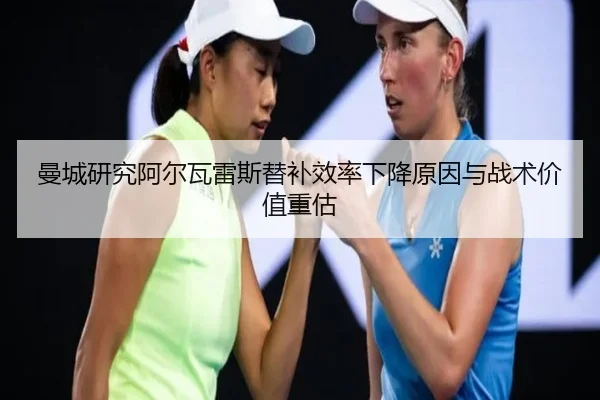 曼城研究阿尔瓦雷斯替补效率下降原因与战术价值重估 - kaiyun