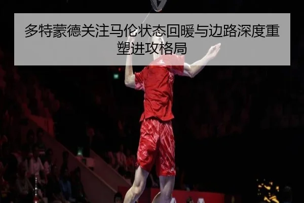 多特蒙德关注马伦状态回暖与边路深度重塑进攻格局