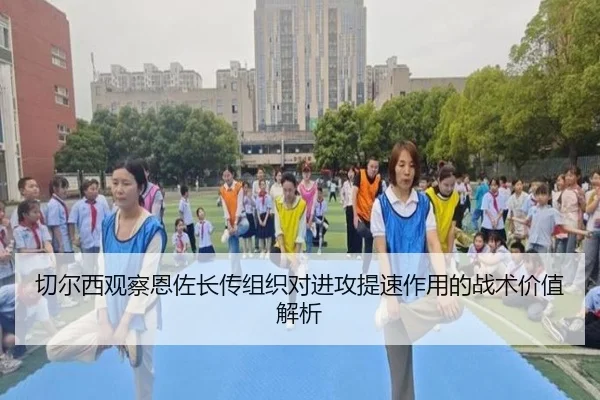切尔西观察恩佐长传组织对进攻提速作用的战术价值解析 - kaiyun