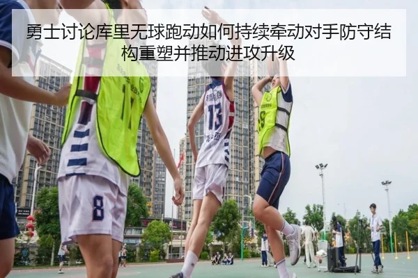 勇士讨论库里无球跑动如何持续牵动对手防守结构重塑并推动进攻升级