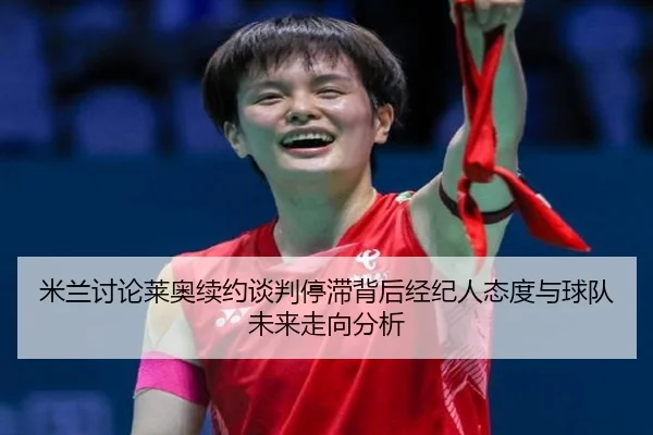米兰讨论莱奥续约谈判停滞背后经纪人态度与球队未来走向分析（kaiyun）
