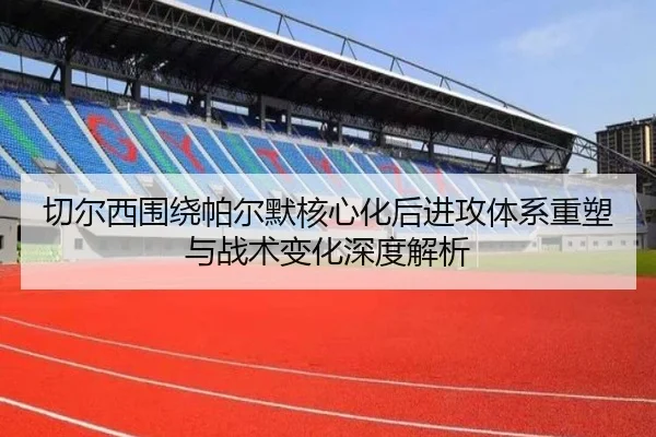 切尔西围绕帕尔默核心化后进攻体系重塑与战术变化深度解析