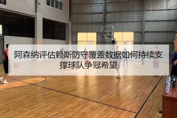 阿森纳评估赖斯防守覆盖数据如何持续支撑球队争冠希望 | kaiyun