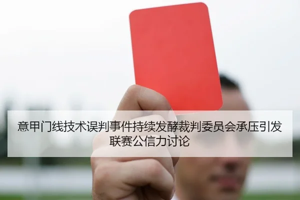 意甲门线技术误判事件持续发酵裁判委员会承压引发联赛公信力讨论 - kaiyun