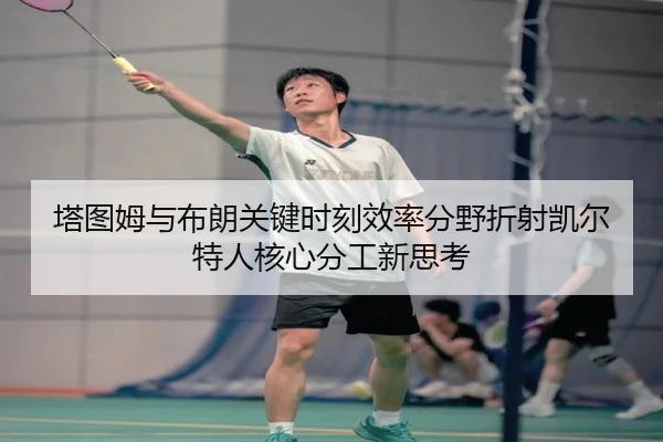塔图姆与布朗关键时刻效率分野折射凯尔特人核心分工新思考 | kaiyun